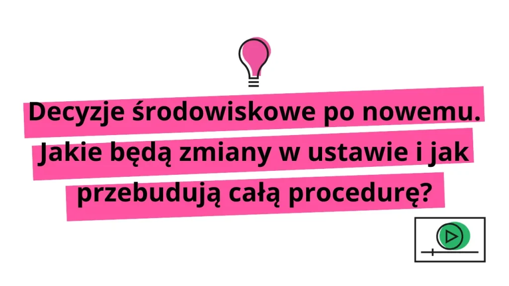 Decyzja środowiskowa po nowemu. Jakie będą zmiany w ustawie i jak przebudują całą procedurę?